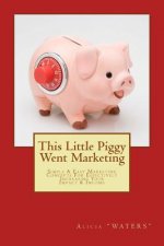 This Little Piggy Went Marketing: Simple Easy Marketing Concepts For Effectively Increasing Your Impact & Income