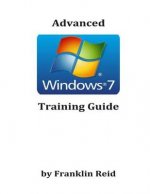 Advanced Windows 7 Training Guide: A Training Course for Those Who Want to Learn more about using Windows version 7