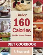 Diet Cookbook: Healthy Dessert Recipes under 160 Calories: Naturally, Delicious Desserts That No One Will Believe They Are Low Fat &