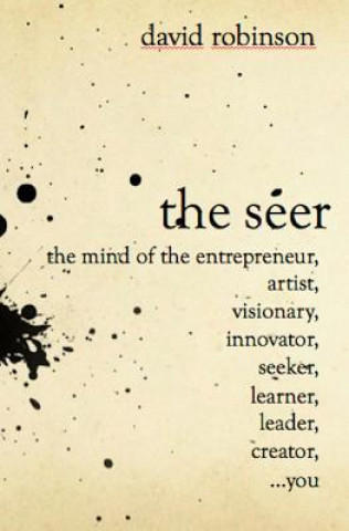 The Seer: The Mind of the Entreperneur, Artist, Visionary, Innovator, Seeker, Learner, Leader, Creator, ...You