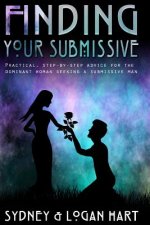 Finding Your Submissive: Practical, Step-by-step Advice for the Dominant Woman Seeking a Submissive Man