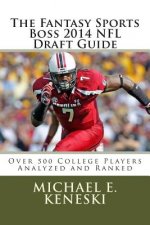 The Fantasy Sports Boss 2014 NFL Draft Guide: Over 500 Players Analyzer and Ranked