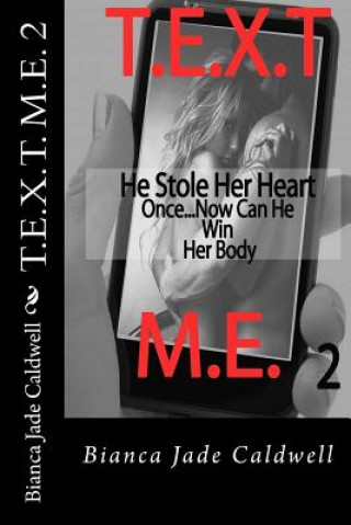 T.E.X.T. M.E. 2: He Stole Here Heart Once...Now Can He Win Her Body