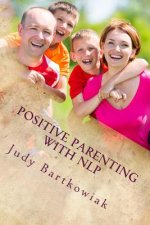 Positive Parenting with NLP: Positive Parenting with NLP: Calmer, happier and easier parenting