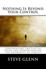 Nothing Is Beyond Your Control: Confronting the Lies of Satan and Demonstrating the Authority of Christ