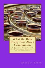 What the Bible Really Says About Communion: A Pastoral Explanation and Defense of Communion as an Ordinance