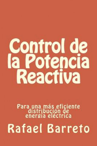 Control de la Potencia Reactiva: para una mas eficiente distribucion de energia electrica (Rafael Barreto)(Brožovaná)