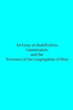 An Essay on Beatification, Canonization, and the Processes of the Congregation o