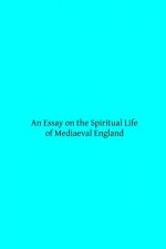 An Essay on the Spiritual Life of Mediaeval England
