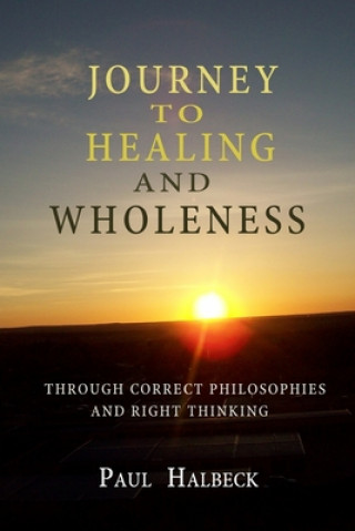 Journey to healing and wholeness: Through correct philosophies and right thinking