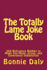 The Totally Lame Joke Book: 500 Ridiculous Riddles to Make You Moan, Groan, and Experience Indigestion
