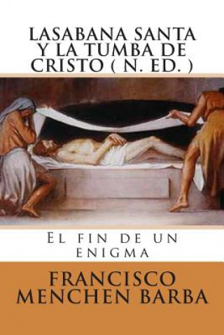 LA SABANA SANTA Y LA TUMBA DE CRISTO ( N. Ed): El fin de un enigma