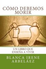 Como debemos morir: Un libro que ense?a a vivir