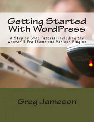 Getting Started With WordPress: A Step by Step Tutorial including the Weaver II Pro Theme and Various Plugins
