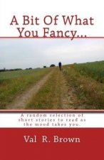 A Bit Of What You Fancy...: A random selection of short stories to read as the mood takes you.