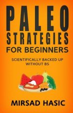 Paleo Strategies for Beginners: Scientifically Backed up Without BS!