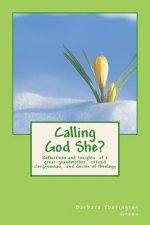 Calling God She?: Reflections and Insights of a great-grandmother, retired clergywoman, and doctor of theology