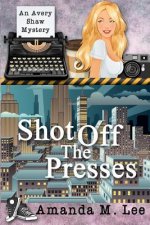 Shot Off The Presses: An Avery Shaw Mystery