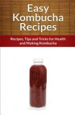 Easy Kombucha Recipes: Recipes, Tips and Tricks for Health and Making Kombucha