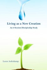 Living as a New Creation: An 8-Week Discipleship Study