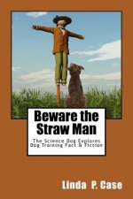 Beware the Straw Man: The Science Dog Explores Dog Training Fact & Fiction
