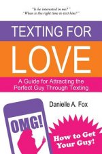 Texting For Love - A Guide for Attracting the Perfect Guy Through Texting