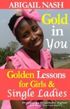 Gold in You: Golden Lessons for Girls and Single Ladies