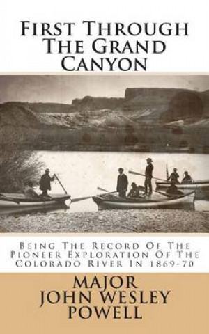 First Through the Grand Canyon: Being the Record of the Pioneer Exploration of the Colorado River in 1869-70