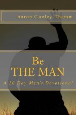 Be The MAN: A 30 Day Devotional For Men