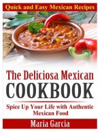 The Deliciosa Mexican Cookbook - Quick and Easy Mexican Recipes: Spice Up Your Life with Authentic Mexican Food