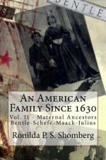 An American Family Since 1630: Vol. II - Maternal Ancestors Bentle-Schefe-Maack-Julius