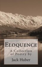 Eloquence: A Collection of Poetry by Jack Huber