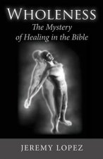 Wholeness: The Mystery of Healing in the Bible