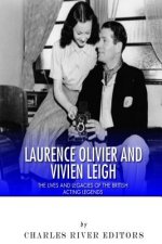 Laurence Olivier and Vivien Leigh: The Lives and Legacies of the British Acting Legends