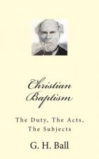Christian Baptism: The Duty, The Acts, The Subjects