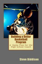 Building a Better Basketball Program: A Game Plan for the High School Coach