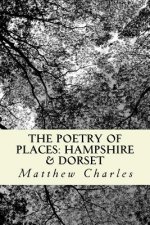 The Poetry of Places: Hampshire & Dorset: A collection of poems describing the natural and man-made beauty of two counties in the south of E