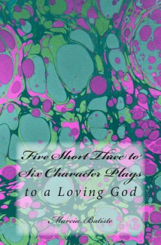 Five Short Three to Six Character Plays: to a Loving God