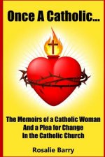 Once A Catholic...: The Memoirs of a Catholic Woman and a Plea for Change in the Catholic Church