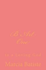 B Art One: to a Loving God