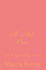 B Art One: to a Loving God