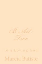 B Art Two: to a Loving God