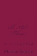 B Art Three: to a Loving God