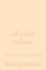 B Art Seven: to a Loving God