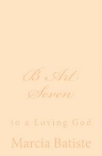 B Art Seven: to a Loving God
