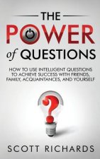 The Power of Questions: How to Use Intelligent Questions to Achieve Success with Friends, Family, Acquaintances, and Yourself