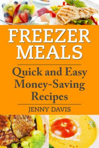 Freezer Meals: Quick and Easy Money-Saving Recipes