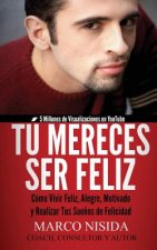 Tú Mereces Ser Feliz: Cómo Vivir Feliz, Alegre, Motivado y Realizar Tus Sue?os de Felicidad