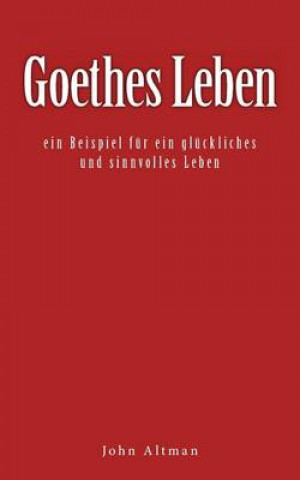 Goethes Leben - Ein Beispiel Fur Ein Gluckliches Und Sinnvolles Leben