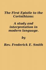 The First Epistle to the Corinthians: A Study and Interpretation in Modern Language